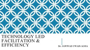 TECHNOLOGY LED FACILITATION EFFICIENCY Dr JAWWAD UWAIS AGHA