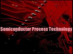 Semiconductor Process Technology What is Semiconductor Process Technology