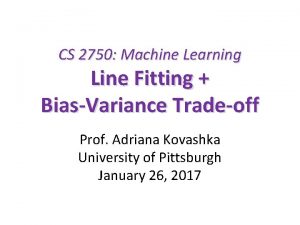 CS 2750 Machine Learning Line Fitting BiasVariance Tradeoff