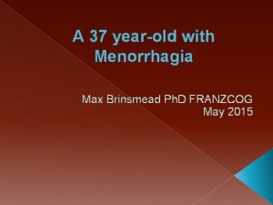 A 37 yearold with Menorrhagia Max Brinsmead Ph