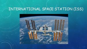 INTERNATIONAL SPACE STATION ISS LEARNING OBJECTIVES Describe how