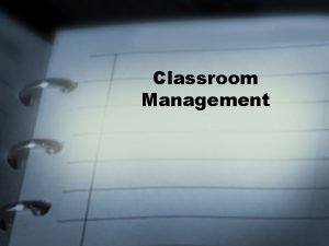 Classroom Management BACKGROUND TO TEACHING TECHNICALITIES Its effective