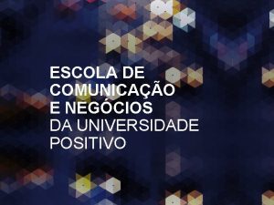 ESCOLA DE COMUNICAO E NEGCIOS DA UNIVERSIDADE POSITIVO