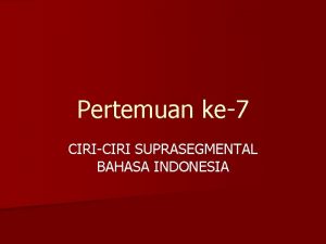 Pertemuan ke7 CIRICIRI SUPRASEGMENTAL BAHASA INDONESIA KLASIFIKASI BUNYI