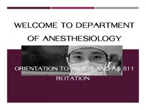 WELCOME TO DEPARTMENT OF ANESTHESIOLOGY ORIENTATION TO AS