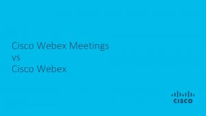 Cisco Webex Meetings vs Cisco Webex Cisco Webex