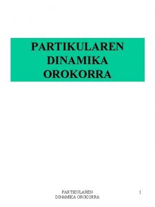 PARTIKULAREN DINAMIKA OROKORRA 1 HELBURUAK 1 Partikula baten