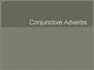 Conjunctive Adverbs What are Conjunctive Adverbs Conjunctive Adverbs