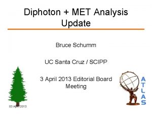Diphoton MET Analysis Update Bruce Schumm UC Santa