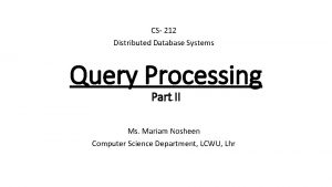 CS 212 Distributed Database Systems Query Processing Part