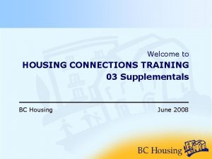 Welcome to HOUSING CONNECTIONS TRAINING 03 Supplementals BC
