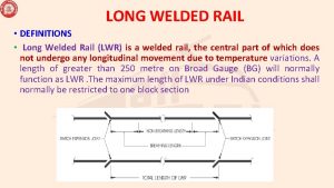 LONG WELDED RAIL DEFINITIONS Long Welded Rail LWR