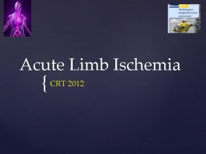 Acute Limb Ischemia CRT 2012 1 Arterial embolism