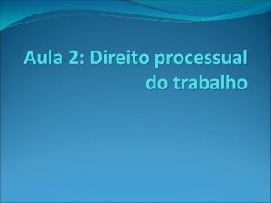 Aula 2 Direito processual do trabalho Caractersticas dos