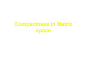 Compactness in Metric space Compact X metric space