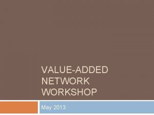 VALUEADDED NETWORKSHOP May 2013 Agenda 8 30 10