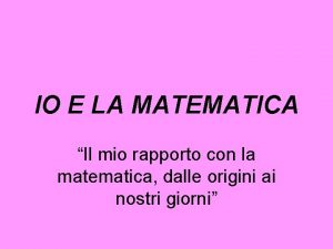 IO E LA MATEMATICA Il mio rapporto con