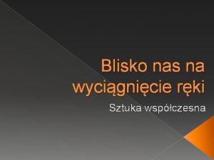 Blisko nas na wycignicie rki Sztuka wspczesna Sztuka