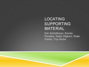 LOCATING SUPPORTING MATERIAL Erin Schlotthauer Brooke Paradise Kailyn