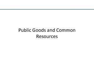 Public Goods and Common Resources Four types of