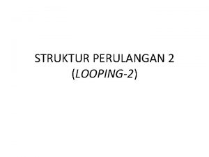 STRUKTUR PERULANGAN 2 LOOPING2 STATEMENT WHILE Bentuk Umum