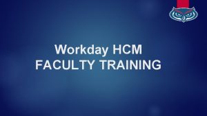 Workday HCM FACULTY TRAINING TODAY impl workday comfau
