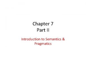 Chapter 7 Part II Introduction to Semantics Pragmatics