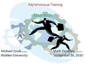 Asynchronous Training EDUC6135 Michael Dziak Walden University Student