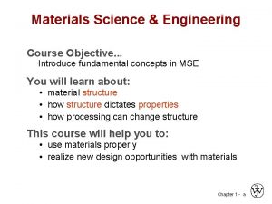Materials Science Engineering Course Objective Introduce fundamental concepts