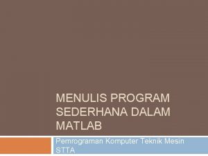 MENULIS PROGRAM SEDERHANA DALAM MATLAB Pemrograman Komputer Teknik