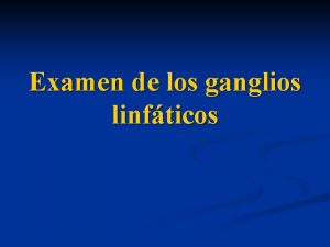 Examen de los ganglios linfticos Sistema Linfoganglionar COMPONENTES