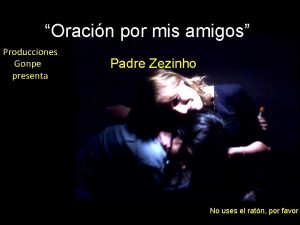 Oracin por mis amigos Producciones Gonpe presenta Padre