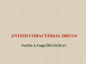 ANTIMYCOBACTERIAL DRUGS Prof Dr A Tanju ZELKAY 1