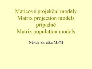 Maticov projekn modely Matrix projection models ppadn Matrix