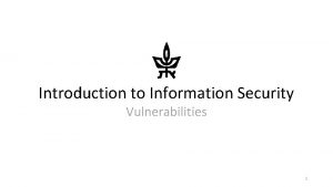 Introduction to Information Security Vulnerabilities 1 Vulnerabilities vulnerability