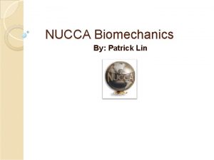 NUCCA Biomechanics By Patrick Lin What is Biomechanics
