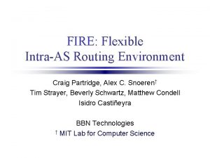 FIRE Flexible IntraAS Routing Environment Craig Partridge Alex