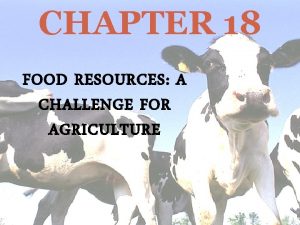 CHAPTER 18 FOOD RESOURCES A CHALLENGE FOR AGRICULTURE