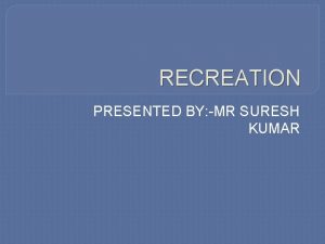 RECREATION PRESENTED BY MR SURESH KUMAR RECREATION MEANING