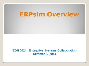 ERPsim Overview EGN 5621 Enterprise Systems Collaboration Summer