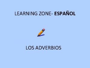 LEARNING ZONE ESPAOL LOS ADVERBIOS Qu son los