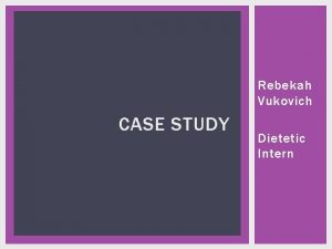 Rebekah Vukovich CASE STUDY Dietetic Intern OUTLINE Introduction