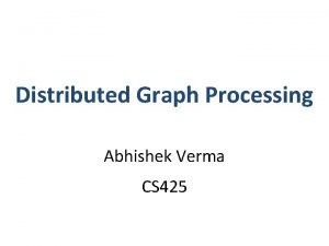Distributed Graph Processing Abhishek Verma CS 425 Guess