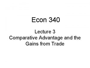 Econ 340 Lecture 3 Comparative Advantage and the