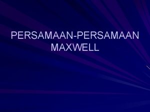 PERSAMAANPERSAMAAN MAXWELL Medan Magnetik Imbas Kapasitor plate paralel