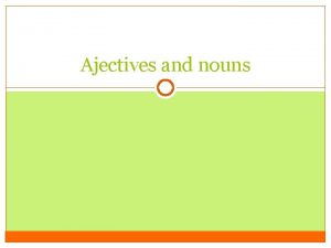 Ajectives and nouns Decide on declension and paradigm