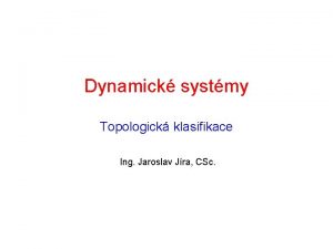 Dynamick systmy Topologick klasifikace Ing Jaroslav Jra CSc