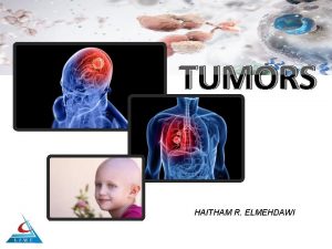 TUMORS HAITHAM R ELMEHDAWI TUMORS Definitions TUMOR Autonomous