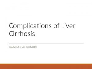 Complications of Liver Cirrhosis BANDAR ALJUDAIBI Objectives 1