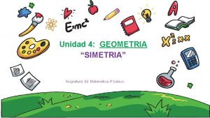 Unidad 4 GEOMETRIA SIMETRIA Asignatura Ed Matemtica 4